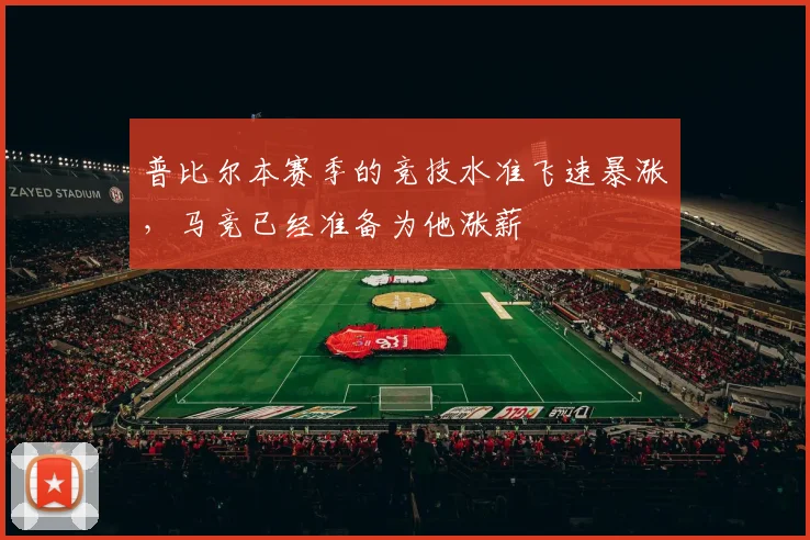 普比尔本赛季的竞技水准飞速暴涨，马竞已经准备为他涨薪