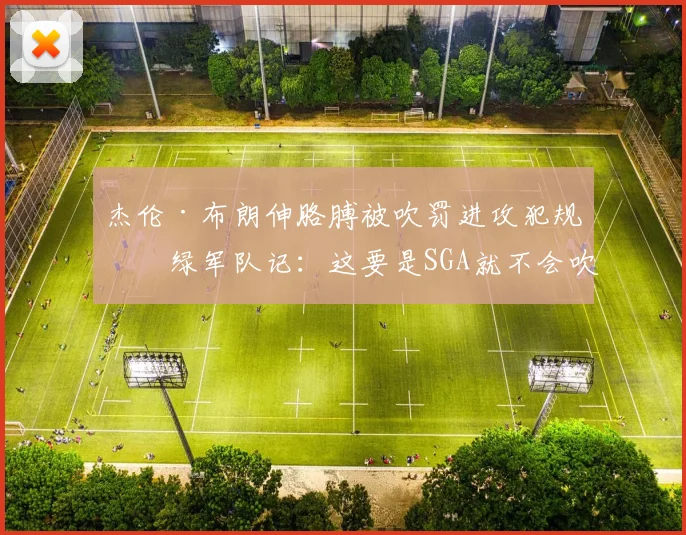 杰伦·布朗伸胳膊被吹罚进攻犯规！绿军队记：这要是SGA就不会吹