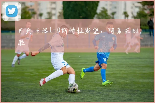 巴列卡诺1-0斯特拉斯堡，阿莱芒制胜